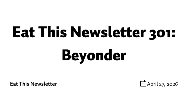 Eat This Newsletter 301: Beyonder