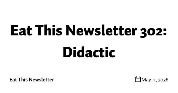 Eat This Newsletter 302: Didactic