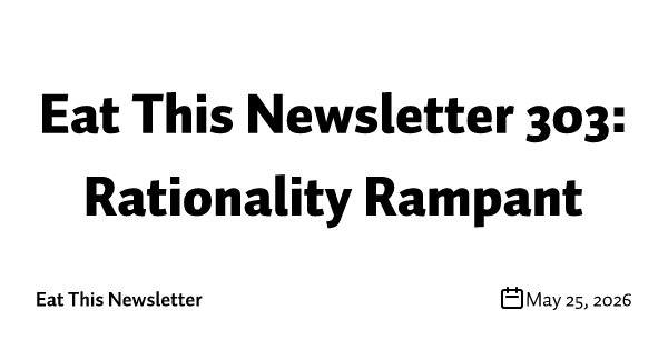 Eat This Newsletter 303: Rationality Rampant