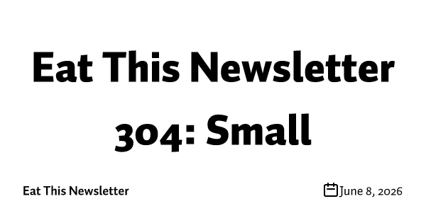 Eat This Newsletter 304: Small