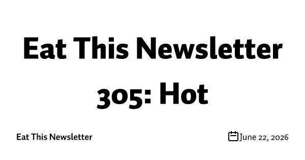 Eat This Newsletter 305: Hot