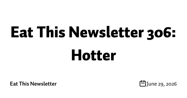 Eat This Newsletter 306: Hotter