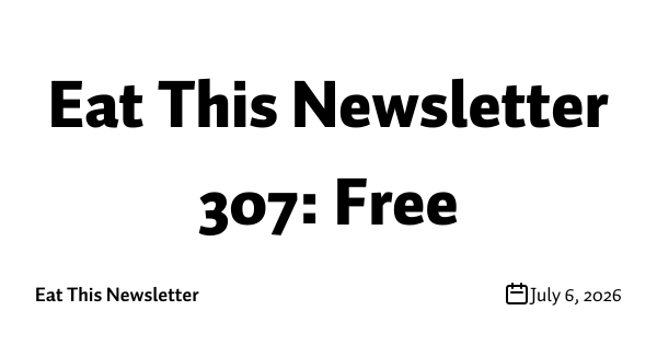 Eat This Newsletter 307: Free