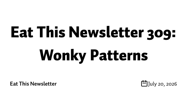 Eat This Newsletter 309: Wonky Patterns