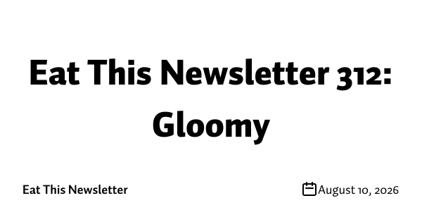 Eat This Newsletter 312: Gloomy