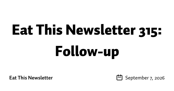 Eat This Newsletter 315: Follow-up