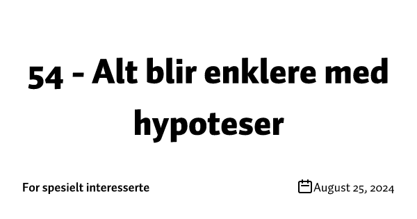 54 - Alt blir enklere med hypoteser
