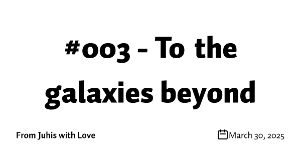 #003 - To the galaxies beyond