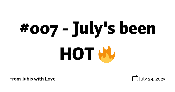#007 - July's been HOT 🔥