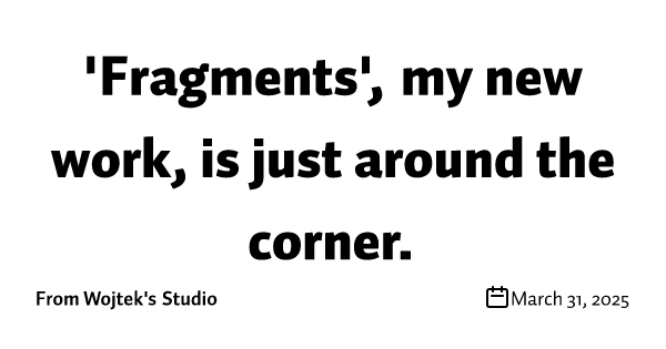 'Fragments', my new work, is just around the corner.