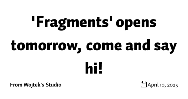 'Fragments' opens tomorrow, come and say hi!