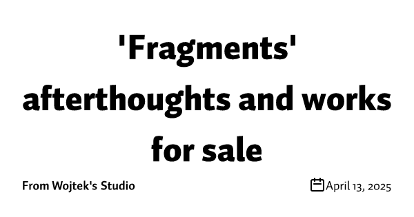 'Fragments' afterthoughts and works for sale