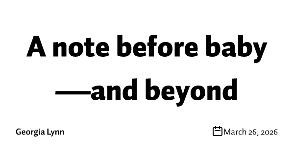 A note before baby—and beyond