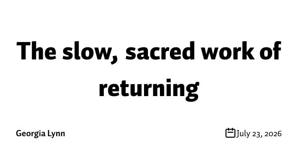 The slow, sacred work of returning