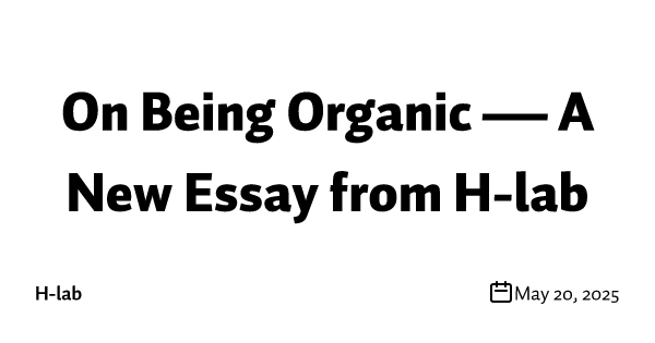 On Being Organic — A New Essay from H-lab