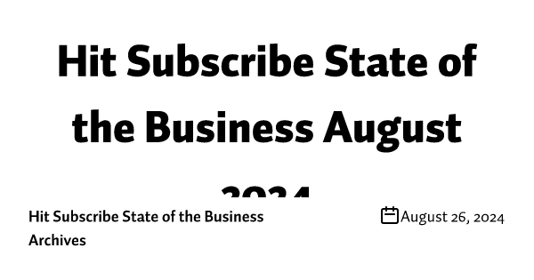 Hit Subscribe State of the Business August 2024