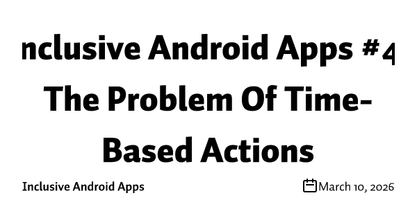 Inclusive Android Apps #4: The Problem Of Time-Based Actions