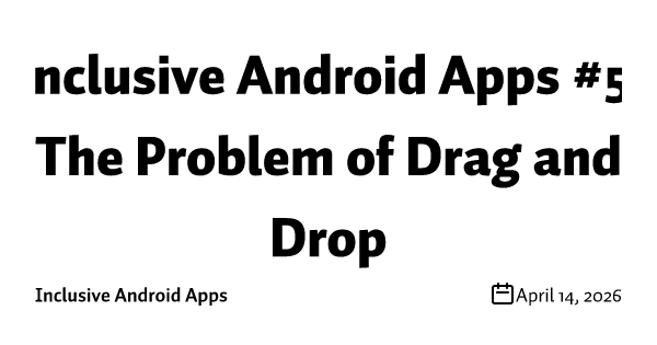 Inclusive Android Apps #5: The Problem of Drag and Drop