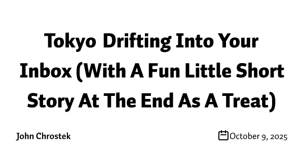 Tokyo Drifting Into Your Inbox (With A Fun Little Short Story At The End As A Treat)