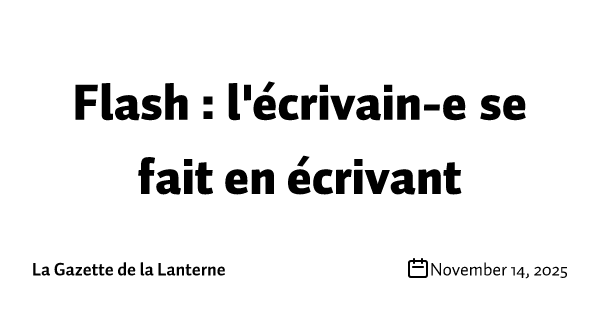 Flash : l'écrivain-e se fait en écrivant