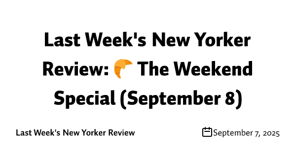 Last Week's New Yorker Review: 🥐 The Weekend Special (September 8)
