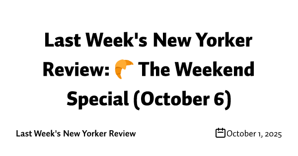 Last Week's New Yorker Review: 🥐 The Weekend Special (October 6)