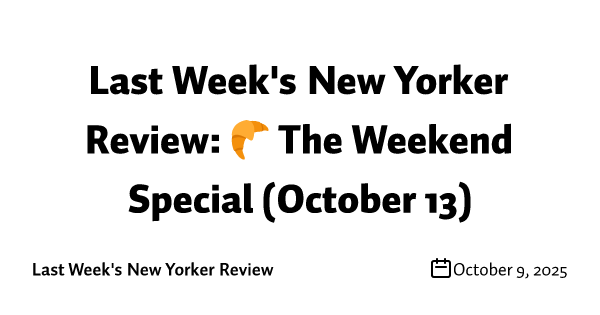 Last Week's New Yorker Review: 🥐 The Weekend Special (October 13)