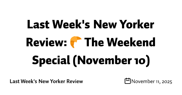 Last Week's New Yorker Review: 🥐 The Weekend Special (November 10)