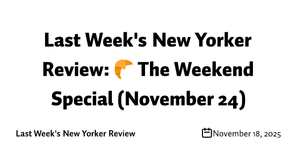 Last Week's New Yorker Review: 🥐 The Weekend Special (November 24)