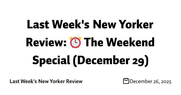 Last Week's New Yorker Review: ⏰ The Weekend Special (December 29)