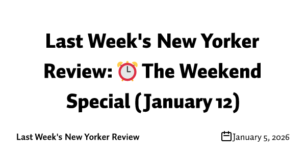 Last Week's New Yorker Review: ⏰ The Weekend Special (January 12)