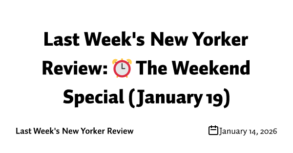 Last Week's New Yorker Review: ⏰ The Weekend Special (January 19)