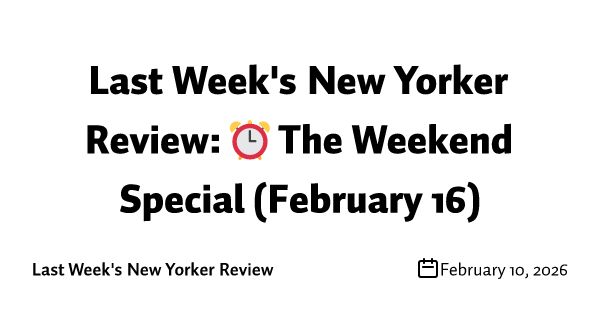 Last Week's New Yorker Review: ⏰ The Weekend Special (February 16)