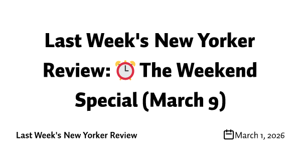 Last Week's New Yorker Review: ⏰ The Weekend Special (March 9)