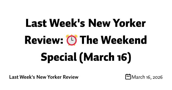 Last Week's New Yorker Review: ⏰ The Weekend Special (March 16)