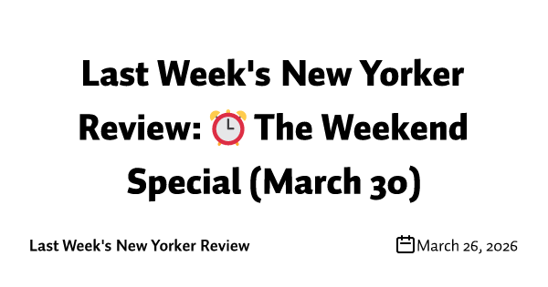 Last Week's New Yorker Review: ⏰ The Weekend Special (March 30)