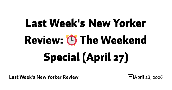 Last Week's New Yorker Review: ⏰ The Weekend Special (April 27)