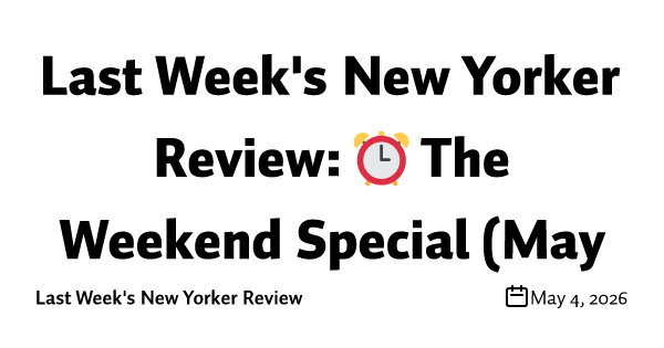 Last Week's New Yorker Review: ⏰ The Weekend Special (May 4)