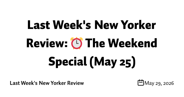 Last Week's New Yorker Review: ⏰ The Weekend Special (May 25)