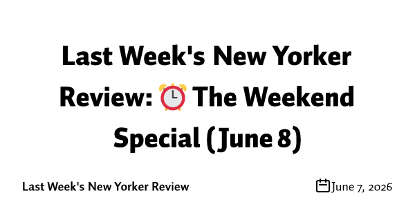 Last Week's New Yorker Review: ⏰ The Weekend Special (June 8)