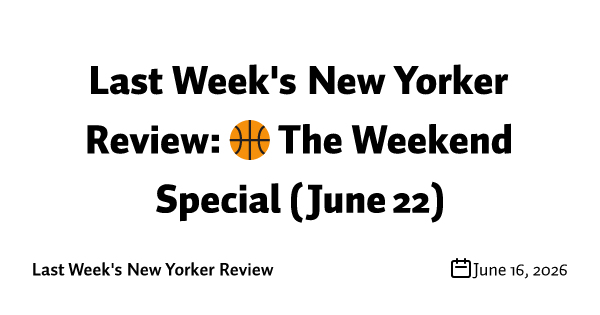 Last Week's New Yorker Review: 🏀 The Weekend Special (June 22)