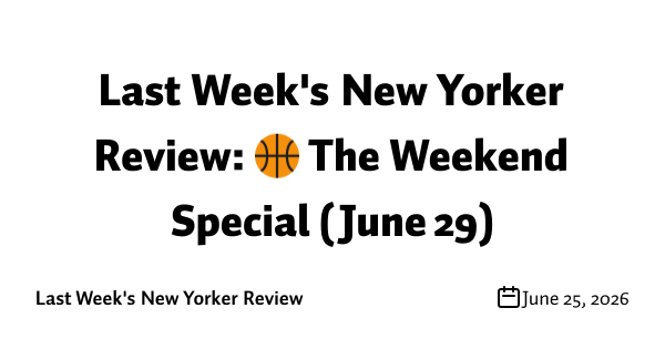 Last Week's New Yorker Review: 🏀 The Weekend Special (June 29)