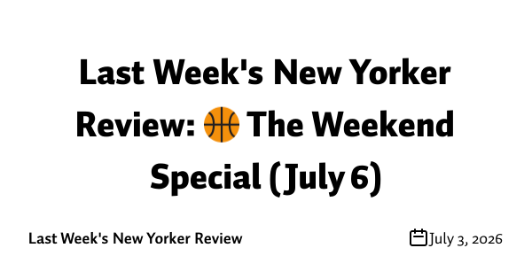 Last Week's New Yorker Review: 🏀 The Weekend Special (July 6)