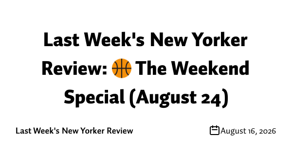 Last Week's New Yorker Review: 🏀 The Weekend Special (August 24)