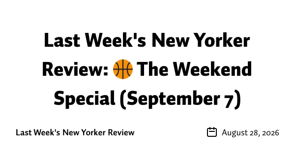 Last Week's New Yorker Review: 🏀 The Weekend Special (September 7)