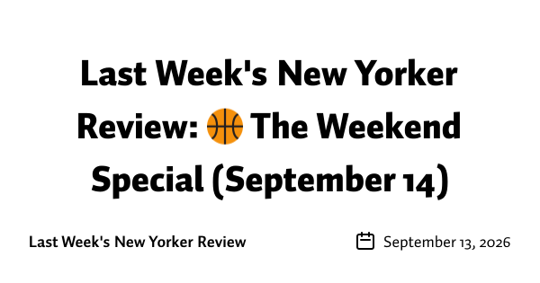 Last Week's New Yorker Review: 🏀 The Weekend Special (September 14)