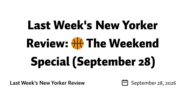 Last Week's New Yorker Review: 🏀 The Weekend Special (September 28)