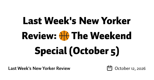 Last Week's New Yorker Review: 🏀 The Weekend Special (October 5)