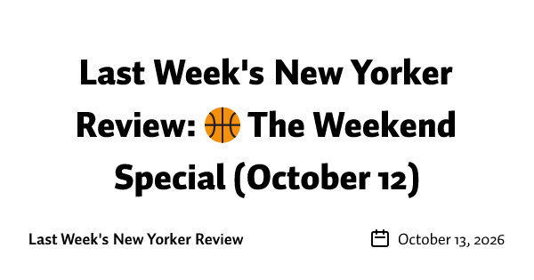 Last Week's New Yorker Review: 🏀 The Weekend Special (October 12)