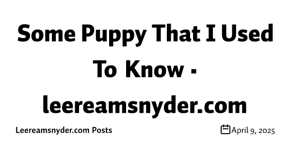 Some Puppy That I Used To Know • leereamsnyder.com